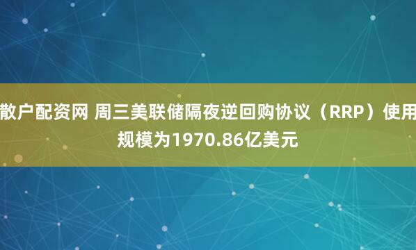 散户配资网 周三美联储隔夜逆回购协议（RRP）使用规模为1970.86亿美元
