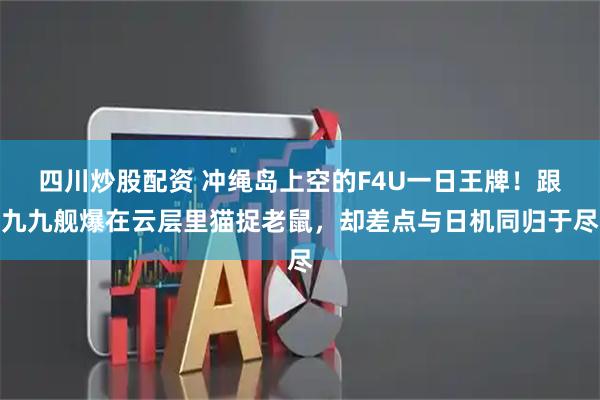 四川炒股配资 冲绳岛上空的F4U一日王牌！跟九九舰爆在云层里猫捉老鼠，却差点与日机同归于尽