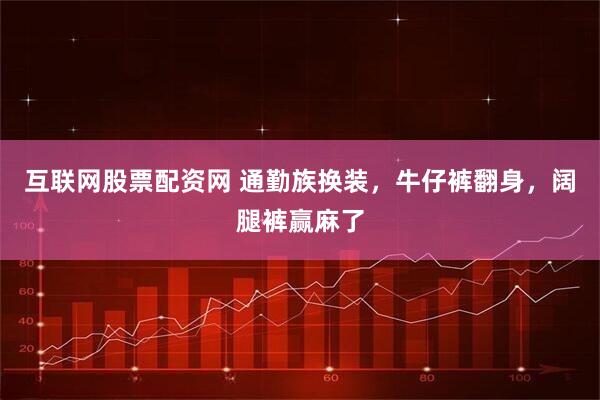 互联网股票配资网 通勤族换装，牛仔裤翻身，阔腿裤赢麻了